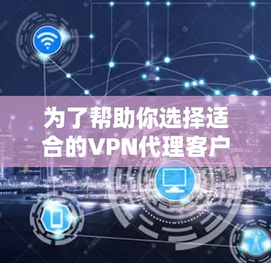 为了帮助你选择适合的VPN代理客户端,以下是综合考虑因素后的推荐 为了帮助你选择适合的VPN代理客户端,以下是综合考虑因素后的推荐
