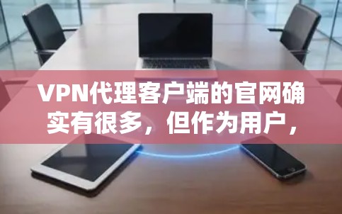 VPN代理客户端的官网确实有很多,但作为用户,我建议你选择一个正规的VPN服务,确保其安全性和可靠性。以下是几个常见的VPN推荐网站 VPN代理客户端的官网确实有很多,但作为用户,我建议你选择一个正规的VPN服务,确保其安全性和可靠性。以下是几个常见的VPN推荐网站