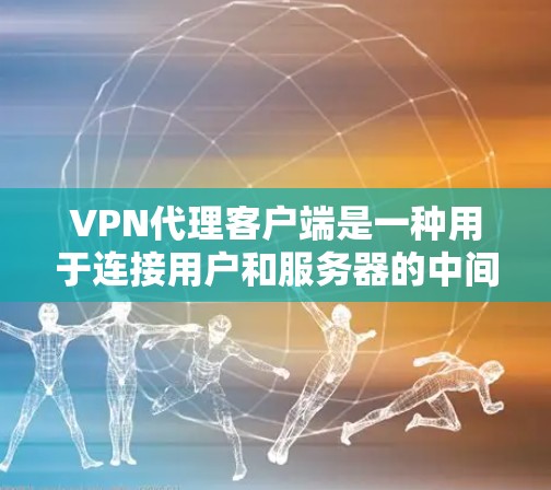 VPN代理客户端是一种用于连接用户和服务器的中间件,旨在加密数据以防止勒索和攻击。以下是其核心功能和操作步骤 VPN代理客户端是一种用于连接用户和服务器的中间件,旨在加密数据以防止勒索和攻击。以下是其核心功能和操作步骤