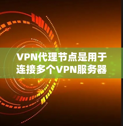 VPN代理节点是用于连接多个VPN服务器、端点服务器和其他设备的中间节点,提供统一的访问权限和功能,使用户能够高效地访问多个VPN服务。以下是对代理节点的详细说明 VPN代理节点是用于连接多个VPN服务器、端点服务器和其他设备的中间节点,提供统一的访问权限和功能,使用户能够高效地访问多个VPN服务。以下是对代理节点的详细说明