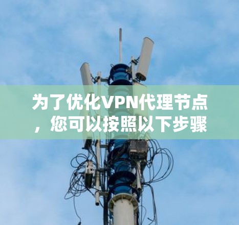 为了优化VPN代理节点，您可以按照以下步骤进行系统性学习和实践