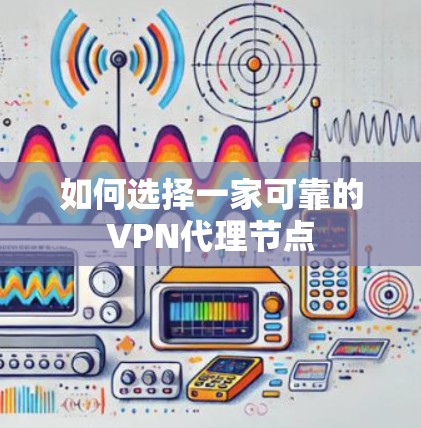 如何选择一家可靠的VPN代理节点 如何选择一家可靠的VPN代理节点