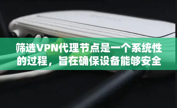 筛选VPN代理节点是一个系统性的过程,旨在确保设备能够安全地连接到VPN服务器。以下是筛选VPN代理节点的详细步骤 筛选VPN代理节点是一个系统性的过程,旨在确保设备能够安全地连接到VPN服务器。以下是筛选VPN代理节点的详细步骤