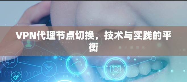 VPN代理节点切换,技术与实践的平衡 VPN代理节点切换,技术与实践的平衡