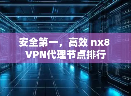 安全第一，高效 nx8 VPN代理节点排行