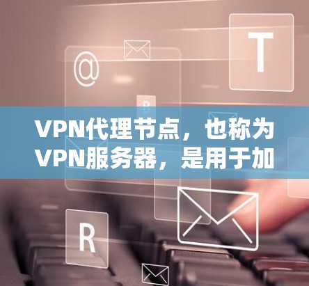 VPN代理节点，也称为VPN服务器，是用于加密传输数据的服务器。它们通过软件或模块化协议与用户进行交互，从而实现数据的安全传输。以下是一些常见的 VPN代理节点列表，以及一些大公司的资源