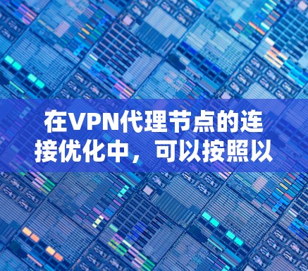 在VPN代理节点的连接优化中，可以按照以下步骤进行优化