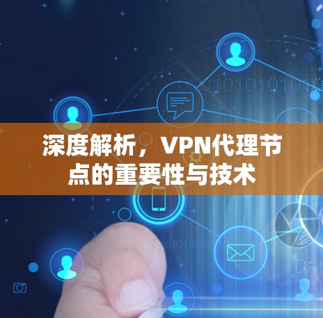深度解析,VPN代理节点的重要性与技术 深度解析,VPN代理节点的重要性与技术