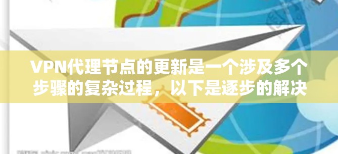 VPN代理节点的更新是一个涉及多个步骤的复杂过程,以下是逐步的解决方案 VPN代理节点的更新是一个涉及多个步骤的复杂过程,以下是逐步的解决方案