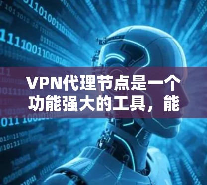 VPN代理节点是一个功能强大的工具，能够帮助用户在不被检测的情况下访问互联网。以下是对 VPN代理节点 的详细说明