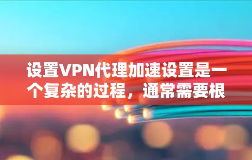 设置VPN代理加速设置是一个复杂的过程,通常需要根据你的需求和设备配置进行调整。以下是逐步的教程,帮助你设置和管理VPN代理加速 设置VPN代理加速设置是一个复杂的过程,通常需要根据你的需求和设备配置进行调整。以下是逐步的教程,帮助你设置和管理VPN代理加速
