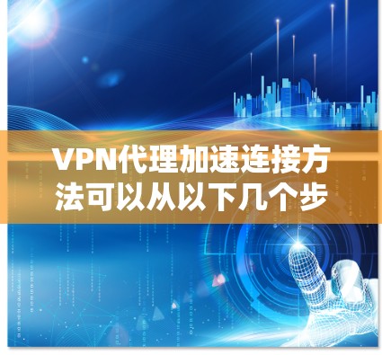 VPN代理加速连接方法可以从以下几个步骤进行 VPN代理加速连接方法可以从以下几个步骤进行