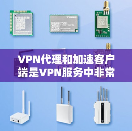 VPN代理和加速客户端是VPN服务中非常重要的两个关键部分。以下是一些常见的VPN代理加速客户端的方法和技巧，帮助你更好地使用这些功能