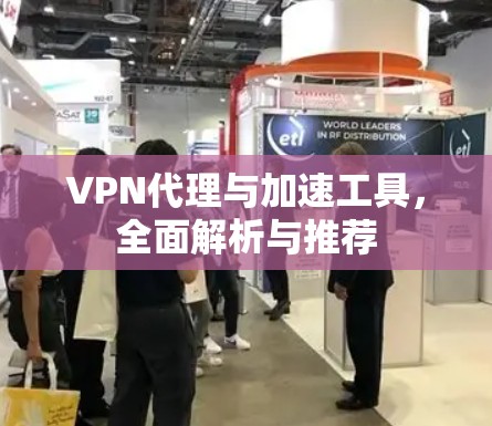 VPN代理与加速工具,全面解析与推荐 VPN代理与加速工具,全面解析与推荐