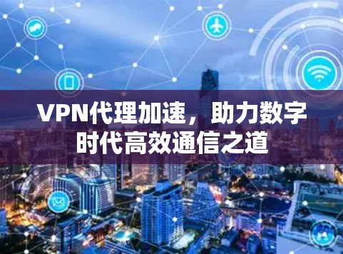 VPN代理加速，助力数字时代高效通信之道