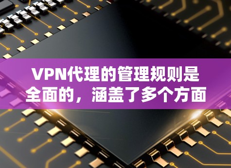 VPN代理的管理规则是全面的,涵盖了多个方面以确保安全和合规。以下是详细的管理规则结构 VPN代理的管理规则是全面的,涵盖了多个方面以确保安全和合规。以下是详细的管理规则结构