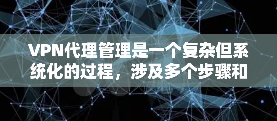 VPN代理管理是一个复杂但系统化的过程,涉及多个步骤和系统工具。以下是一个有条理的指南,帮助您逐步完成VPN代理管理 VPN代理管理是一个复杂但系统化的过程,涉及多个步骤和系统工具。以下是一个有条理的指南,帮助您逐步完成VPN代理管理