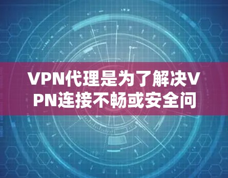 VPN代理是为了解决VPN连接不畅或安全问题而使用的软件,主要包括解包软件、加密软件、网络管理软件等。以下是这些代理类型的主要功能和特点 VPN代理是为了解决VPN连接不畅或安全问题而使用的软件,主要包括解包软件、加密软件、网络管理软件等。以下是这些代理类型的主要功能和特点