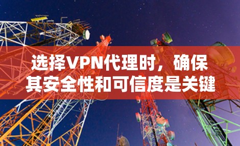 选择VPN代理时,确保其安全性和可信度是关键。以下是一些步骤和建议,帮助你更好地使用 VPN代理 选择VPN代理时,确保其安全性和可信度是关键。以下是一些步骤和建议,帮助你更好地使用 VPN代理