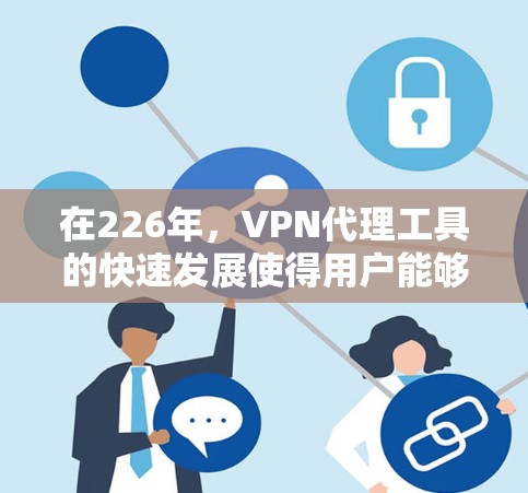 在226年,VPN代理工具的快速发展使得用户能够选择到最适合自己的解决方案。以下是对226年VPN代理工具的分析及推荐 在226年,VPN代理工具的快速发展使得用户能够选择到最适合自己的解决方案。以下是对226年VPN代理工具的分析及推荐