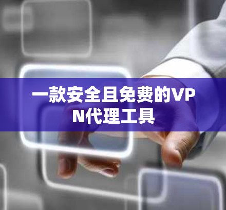 一款安全且免费的VPN代理工具 一款安全且免费的VPN代理工具