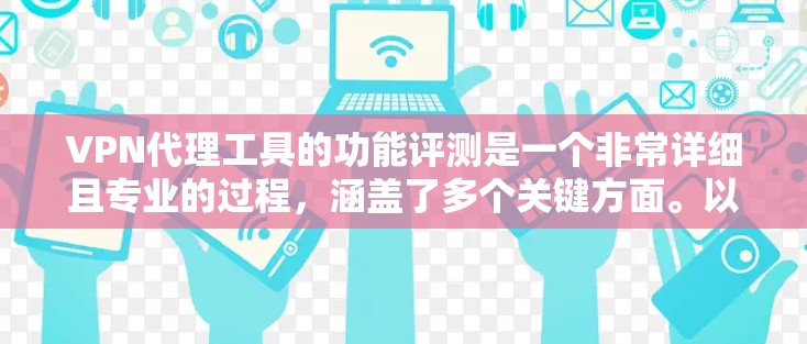 VPN代理工具的功能评测是一个非常详细且专业的过程，涵盖了多个关键方面。以下是对该领域的一些主要功能的评测和分析