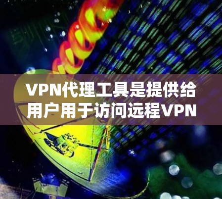 VPN代理工具是提供给用户用于访问远程VPN服务器的软件,帮助用户轻松代理VPN服务。以下是VPN代理工具的详细介绍 VPN代理工具是提供给用户用于访问远程VPN服务器的软件,帮助用户轻松代理VPN服务。以下是VPN代理工具的详细介绍