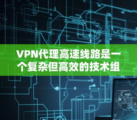 VPN代理高速线路是一个复杂但高效的技术组合,旨在通过现代网络基础设施和专业软件实现快速、安全的VPN连接。以下是一个分步的指南,帮助您理解和实施VPN代理高速线路 VPN代理高速线路是一个复杂但高效的技术组合,旨在通过现代网络基础设施和专业软件实现快速、安全的VPN连接。以下是一个分步的指南,帮助您理解和实施VPN代理高速线路