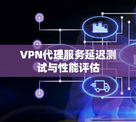 VPN代理服务延迟测试与性能评估