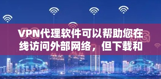 VPN代理软件可以帮助您在线访问外部网络,但下载和安装这些软件需要谨慎。以下是一些步骤和建议,帮助您轻松安装VPN代理 VPN代理软件可以帮助您在线访问外部网络,但下载和安装这些软件需要谨慎。以下是一些步骤和建议,帮助您轻松安装VPN代理