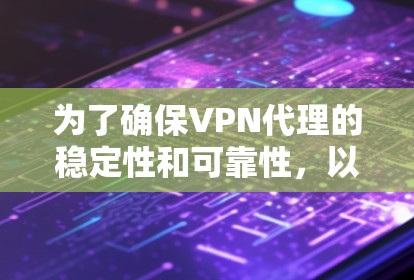 为了确保VPN代理的稳定性和可靠性，以下是一步步的建议和步骤