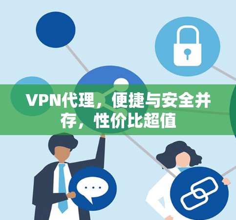 VPN代理，便捷与安全并存，性价比超值
