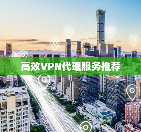 高效VPN代理服务推荐 高效VPN代理服务推荐