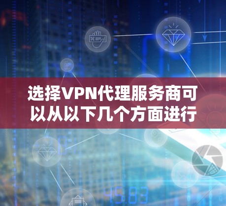 选择VPN代理服务商可以从以下几个方面进行综合考虑,以确保最适合用户的网络需求 选择VPN代理服务商可以从以下几个方面进行综合考虑,以确保最适合用户的网络需求