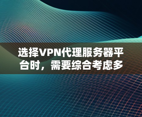选择VPN代理服务器平台时,需要综合考虑多个因素,如安全性和可靠性、性能、访问速度、支持性、预算和具体需求。以下是对不同平台的详细介绍,帮助你在选择时做出明智的决定 选择VPN代理服务器平台时,需要综合考虑多个因素,如安全性和可靠性、性能、访问速度、支持性、预算和具体需求。以下是对不同平台的详细介绍,帮助你在选择时做出明智的决定