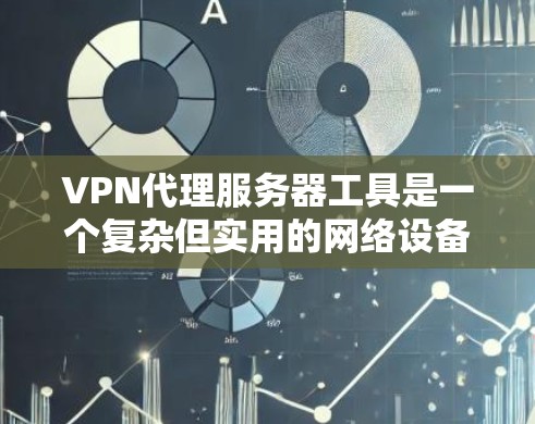 VPN代理服务器工具是一个复杂但实用的网络设备,用于连接到VPN网络。以下是逐步的解释和步骤 VPN代理服务器工具是一个复杂但实用的网络设备,用于连接到VPN网络。以下是逐步的解释和步骤