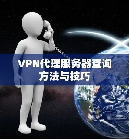 VPN代理服务器查询方法与技巧 VPN代理服务器查询方法与技巧