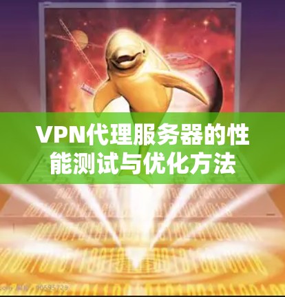 VPN代理服务器的性能测试与优化方法 VPN代理服务器的性能测试与优化方法