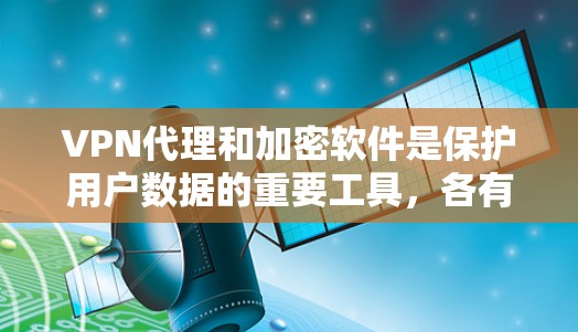 VPN代理和加密软件是保护用户数据的重要工具,各有各自的优势和适用场景。以下是详细的介绍 VPN代理和加密软件是保护用户数据的重要工具,各有各自的优势和适用场景。以下是详细的介绍