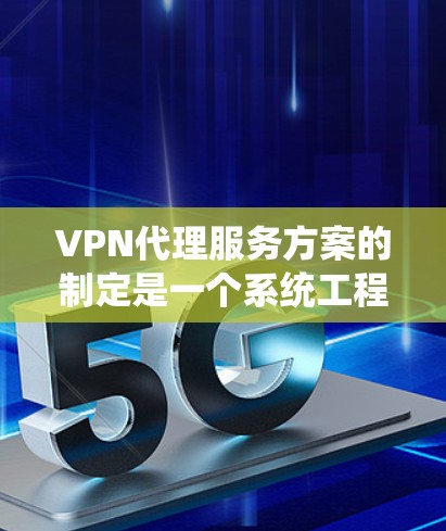 VPN代理服务方案的制定是一个系统工程,需要综合考虑技术、安全和个人用户需求。以下是一个结构化的方案,涵盖各个重要方面 VPN代理服务方案的制定是一个系统工程,需要综合考虑技术、安全和个人用户需求。以下是一个结构化的方案,涵盖各个重要方面