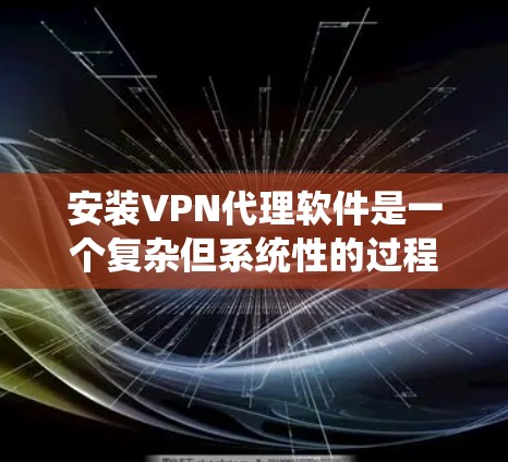 安装VPN代理软件是一个复杂但系统性的过程，需要仔细配置每个设置以确保安全和稳定。以下是详细的步骤指南