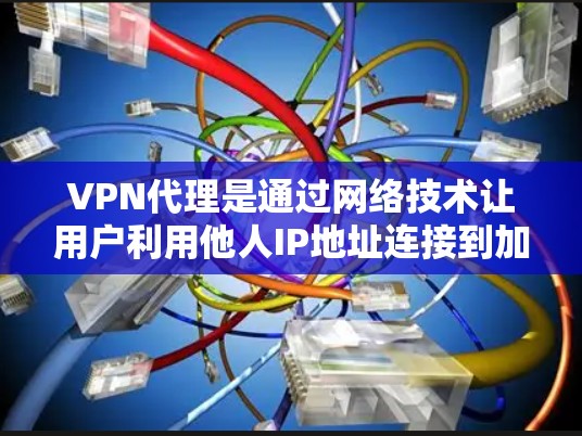 VPN代理是通过网络技术让用户利用他人IP地址连接到加密VPN服务器，提供安全在线娱乐、视频会议等服务。以下是关于VPN代理IP资源的详细分析
