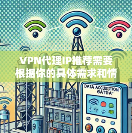 VPN代理IP推荐需要根据你的具体需求和情况来选择,以下是一些常见的推荐,供你参考 VPN代理IP推荐需要根据你的具体需求和情况来选择,以下是一些常见的推荐,供你参考