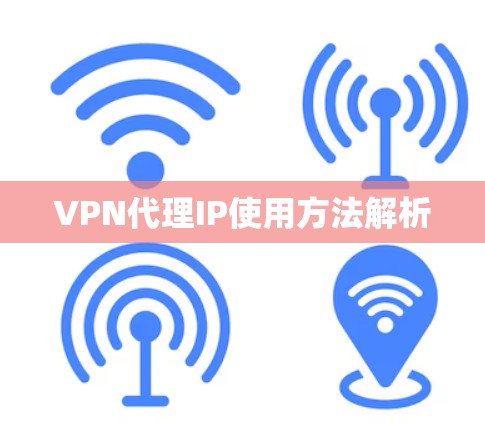 VPN代理IP使用方法解析 VPN代理IP使用方法解析