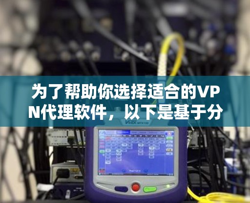 为了帮助你选择适合的VPN代理软件,以下是基于分析的建议 为了帮助你选择适合的VPN代理软件,以下是基于分析的建议