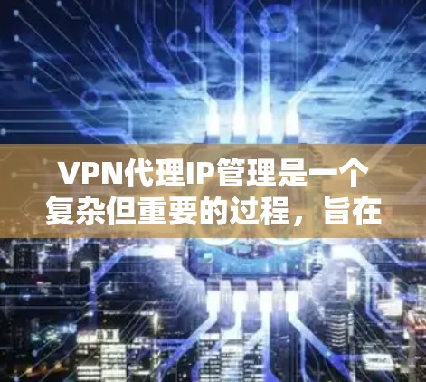 VPN代理IP管理是一个复杂但重要的过程,旨在保护用户在使用VPN服务时的安全性。以下是对该过程的详细分析和总结 VPN代理IP管理是一个复杂但重要的过程,旨在保护用户在使用VPN服务时的安全性。以下是对该过程的详细分析和总结