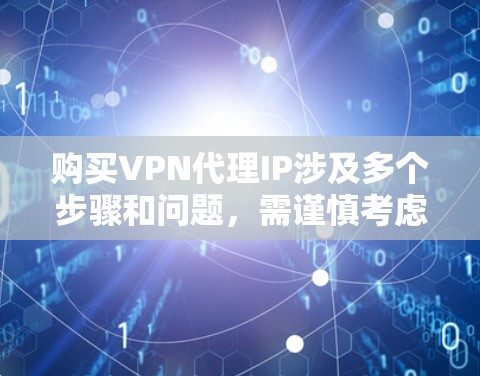 购买VPN代理IP涉及多个步骤和问题,需谨慎考虑以下几点 购买VPN代理IP涉及多个步骤和问题,需谨慎考虑以下几点