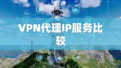 VPN代理IP服务比较