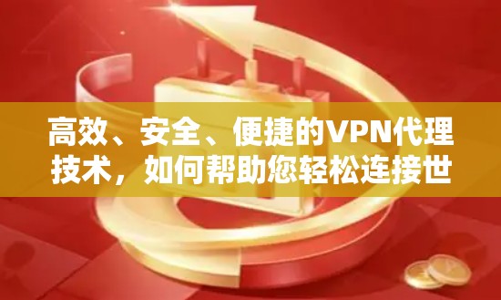 高效、安全、便捷的VPN代理技术,如何帮助您轻松连接世界互联网 高效、安全、便捷的VPN代理技术,如何帮助您轻松连接世界互联网