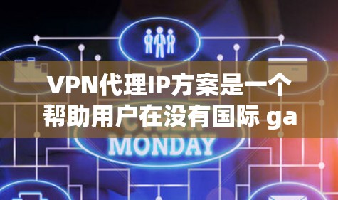 VPN代理IP方案是一个帮助用户在没有国际 gateway阻挡的情况下连接到外部网关服务器的高级配置方法。以下是详细的步骤说明